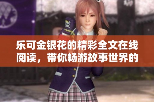 乐可金银花的精彩全文在线阅读，带你畅游故事世界的奇妙之旅