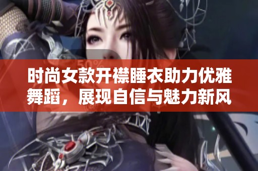时尚女款开襟睡衣助力优雅舞蹈，展现自信与魅力新风尚