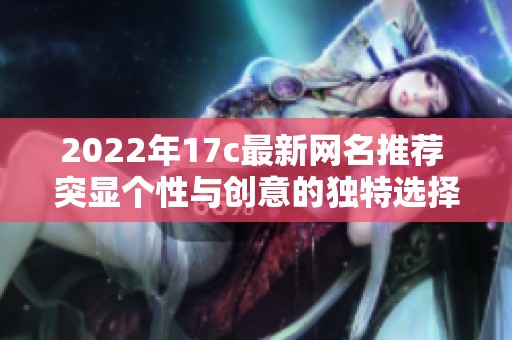 2022年17c最新网名推荐 突显个性与创意的独特选择