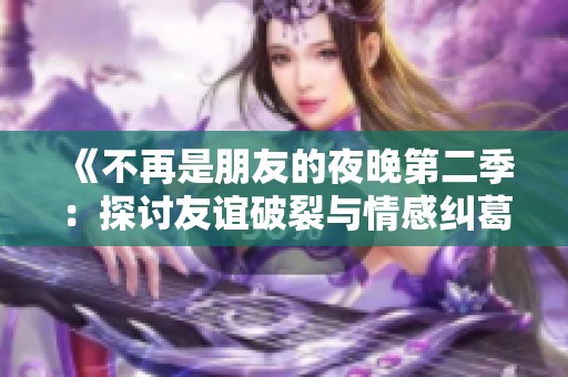 《不再是朋友的夜晚第二季：探讨友谊破裂与情感纠葛的新篇章》