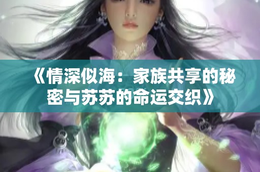 《情深似海：家族共享的秘密与苏苏的命运交织》