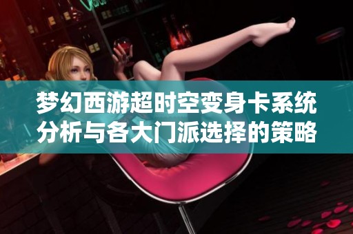 梦幻西游超时空变身卡系统分析与各大门派选择的策略探讨