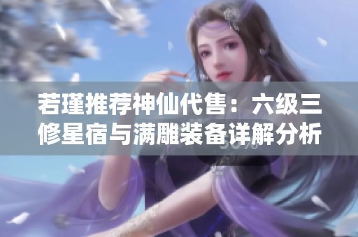若瑾推荐神仙代售：六级三修星宿与满雕装备详解分析