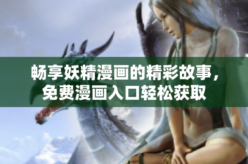 畅享妖精漫画的精彩故事，免费漫画入口轻松获取