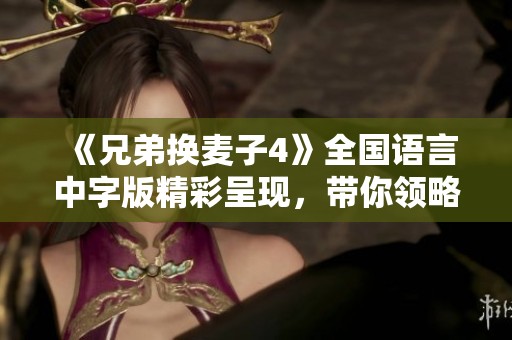 《兄弟换麦子4》全国语言中字版精彩呈现，带你领略新篇章