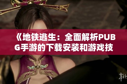 《地铁逃生：全面解析PUBG手游的下载安装和游戏技巧》