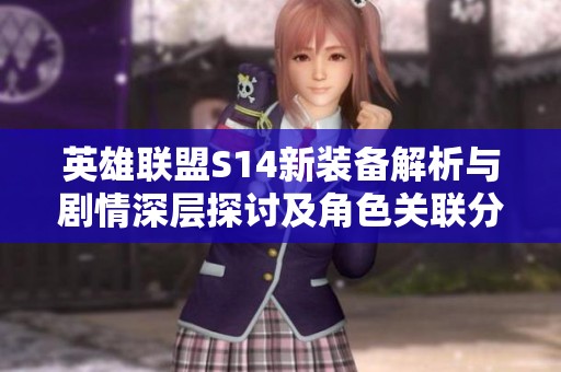 英雄联盟S14新装备解析与剧情深层探讨及角色关联分析