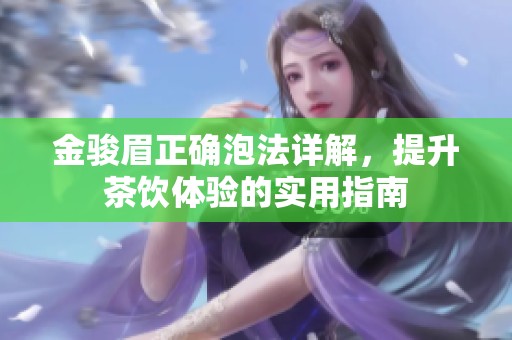 金骏眉正确泡法详解，提升茶饮体验的实用指南