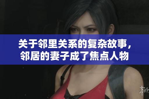 关于邻里关系的复杂故事，邻居的妻子成了焦点人物