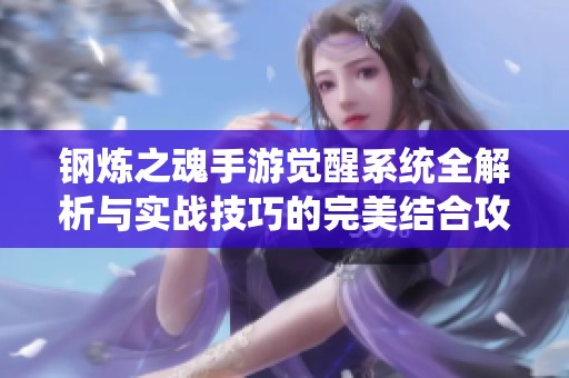 钢炼之魂手游觉醒系统全解析与实战技巧的完美结合攻略