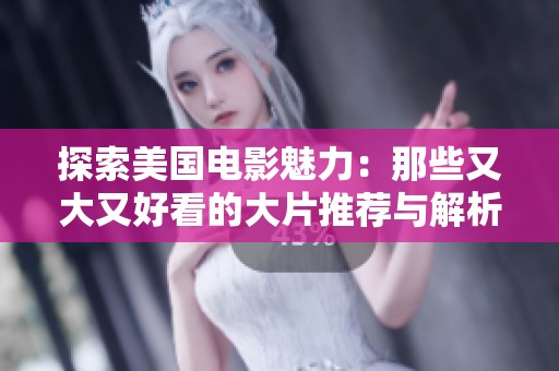 探索美国电影魅力：那些又大又好看的大片推荐与解析