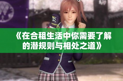 《在合租生活中你需要了解的潜规则与相处之道》