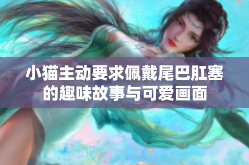 小猫主动要求佩戴尾巴肛塞的趣味故事与可爱画面