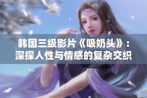 韩国三级影片《吸奶头》：深探人性与情感的复杂交织与碰撞