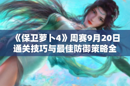 《保卫萝卜4》周赛9月20日通关技巧与最佳防御策略全解读
