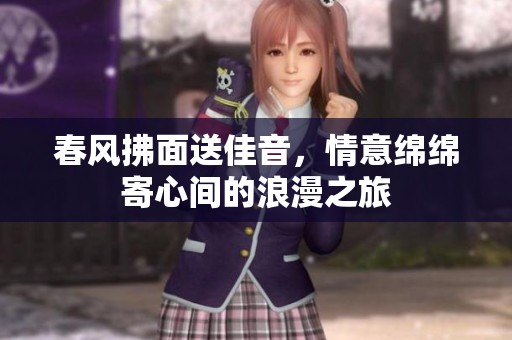 春风拂面送佳音，情意绵绵寄心间的浪漫之旅
