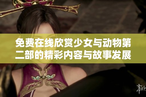 免费在线欣赏少女与动物第二部的精彩内容与故事发展