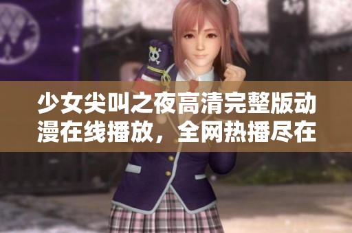 少女尖叫之夜高清完整版动漫在线播放，全网热播尽在掌握之中