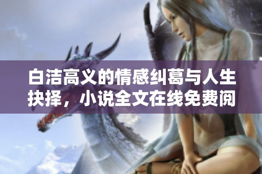 白洁高义的情感纠葛与人生抉择，小说全文在线免费阅读推荐