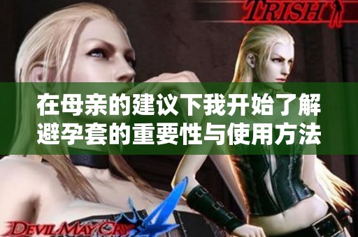 在母亲的建议下我开始了解避孕套的重要性与使用方法