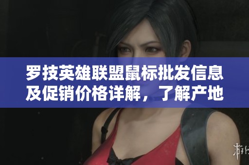 罗技英雄联盟鼠标批发信息及促销价格详解，了解产地与品质