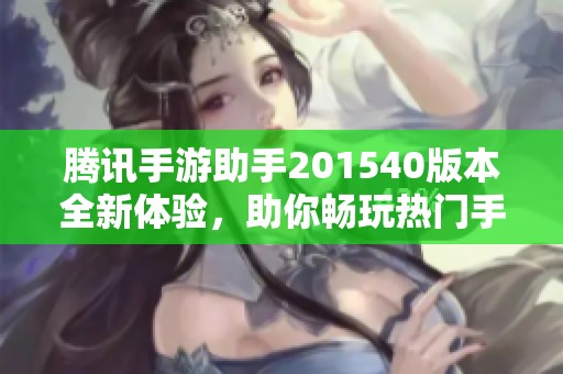 腾讯手游助手201540版本全新体验，助你畅玩热门手游尽享乐趣