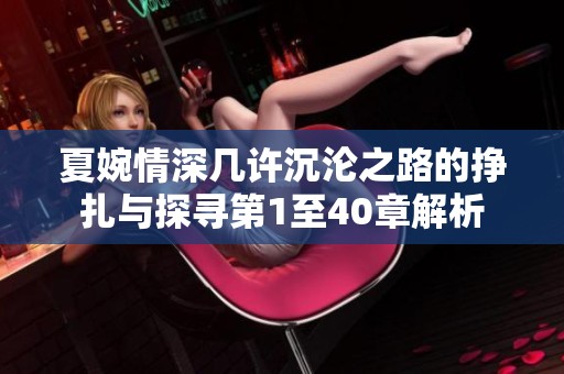 夏婉情深几许沉沦之路的挣扎与探寻第1至40章解析