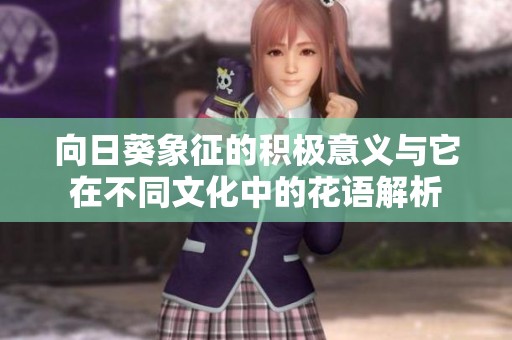 向日葵象征的积极意义与它在不同文化中的花语解析