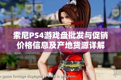 索尼PS4游戏盘批发与促销价格信息及产地货源详解