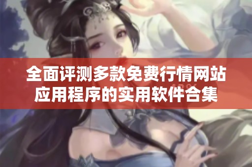 全面评测多款免费行情网站应用程序的实用软件合集