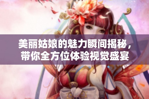 美丽姑娘的魅力瞬间揭秘，带你全方位体验视觉盛宴