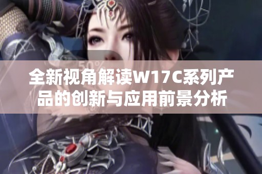 全新视角解读W17C系列产品的创新与应用前景分析