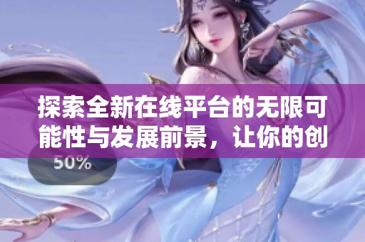 探索全新在线平台的无限可能性与发展前景，让你的创意找到新的舞台