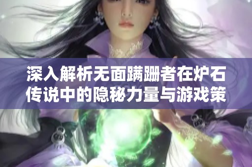 深入解析无面蹒跚者在炉石传说中的隐秘力量与游戏策略