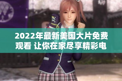 2022年最新美国大片免费观看 让你在家尽享精彩电影时光