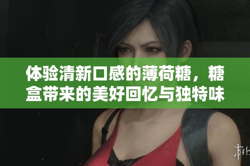 体验清新口感的薄荷糖，糖盒带来的美好回忆与独特味道