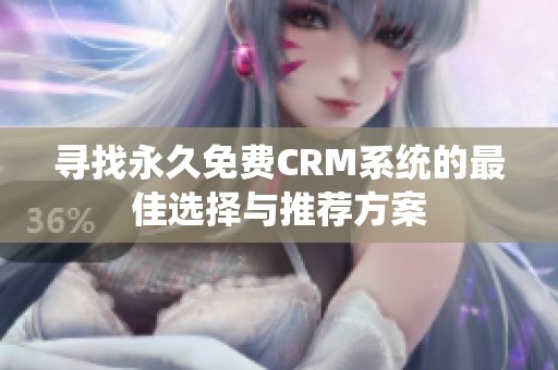 寻找永久免费CRM系统的最佳选择与推荐方案