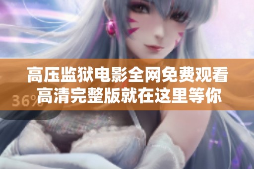 高压监狱电影全网免费观看 高清完整版就在这里等你来欣赏