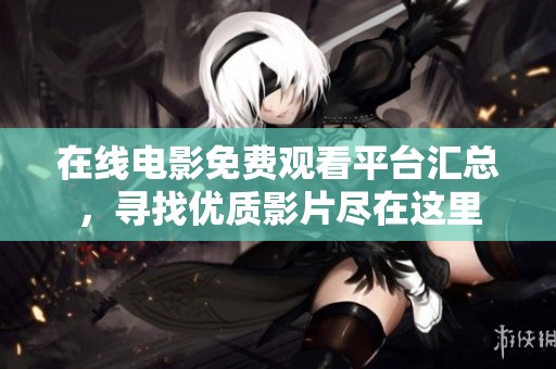 在线电影免费观看平台汇总，寻找优质影片尽在这里