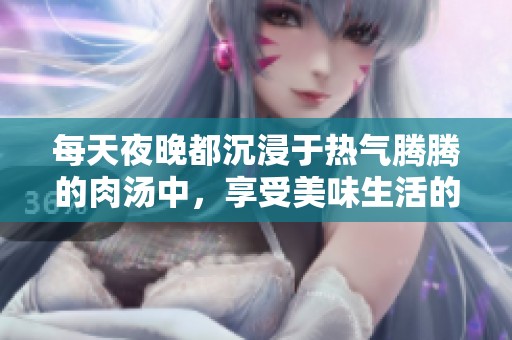 每天夜晚都沉浸于热气腾腾的肉汤中，享受美味生活的绝妙体验