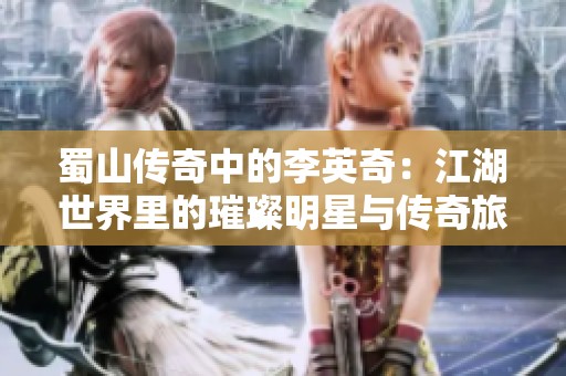 蜀山传奇中的李英奇：江湖世界里的璀璨明星与传奇旅程