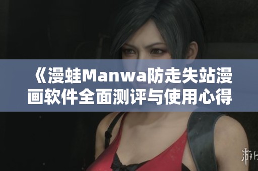 《漫蛙Manwa防走失站漫画软件全面测评与使用心得分享》
