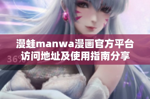 漫蛙manwa漫画官方平台访问地址及使用指南分享