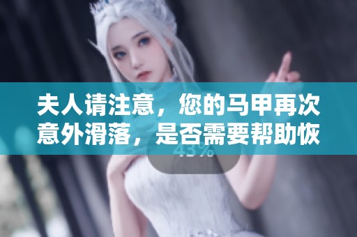 夫人请注意，您的马甲再次意外滑落，是否需要帮助恢复呢