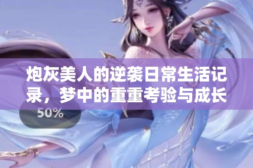 炮灰美人的逆袭日常生活记录，梦中的重重考验与成长