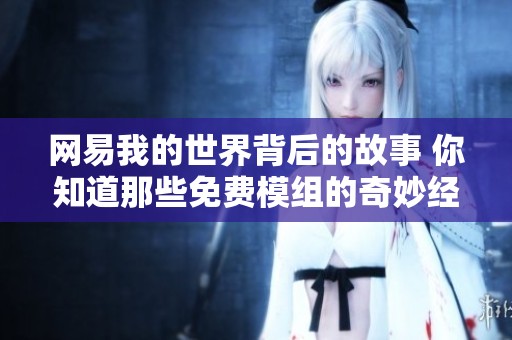 网易我的世界背后的故事 你知道那些免费模组的奇妙经历吗