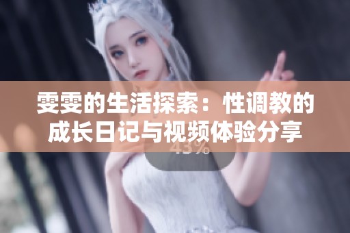雯雯的生活探索：性调教的成长日记与视频体验分享