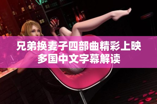 兄弟换麦子四部曲精彩上映多国中文字幕解读