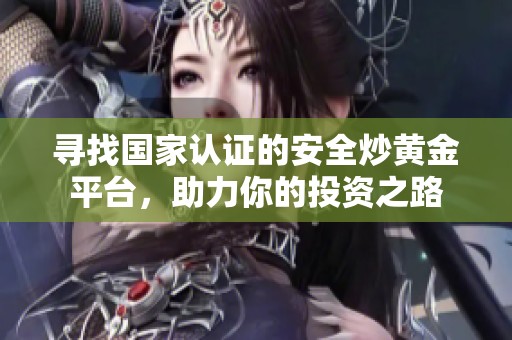 寻找国家认证的安全炒黄金平台，助力你的投资之路