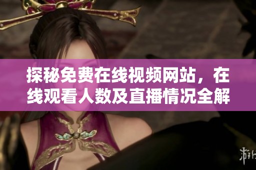 探秘免费在线视频网站，在线观看人数及直播情况全解析